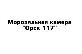 Морозильная камера “Орск-117“